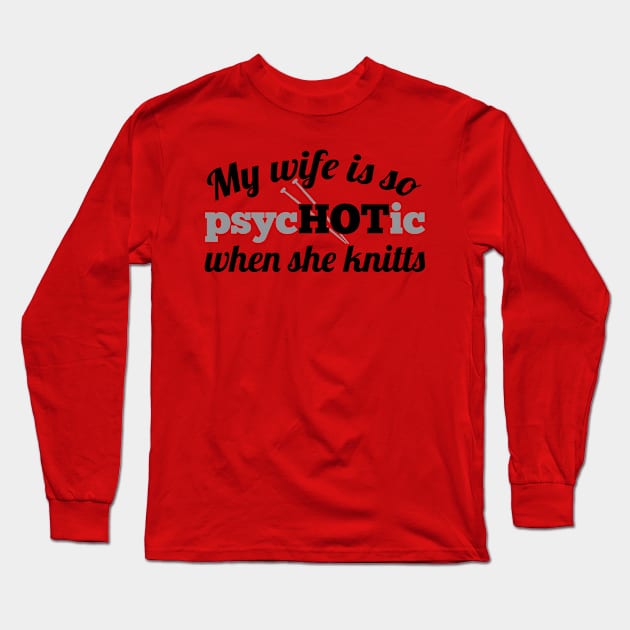 My wife is so psycHOTic when she knitts (grey) Long Sleeve T-Shirt by nektarinchen